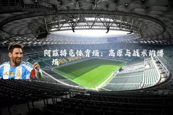 阿兹特克体育场:高原与战术的博弈场