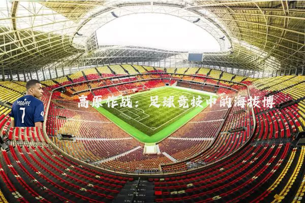 高原作战:足球竞技中的海拔博弈