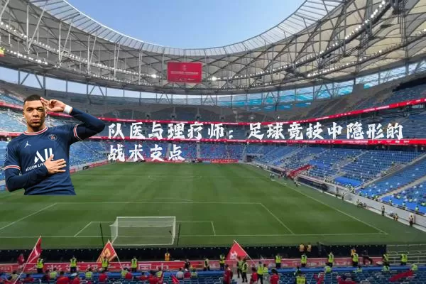 队医与理疗师:足球竞技中隐形的战术支点