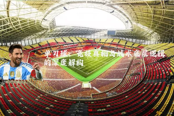 单刀球:竞技真相与战术底层逻辑的深度解构