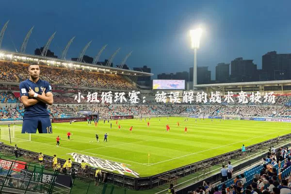 小组循环赛:被误解的战术竞技场