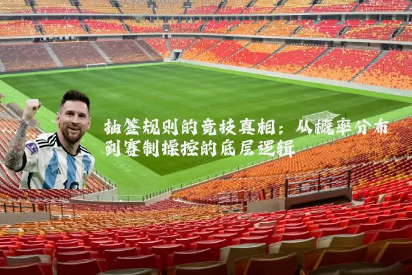 抽签规则的竞技真相:从概率分布到赛制操控的底层逻辑