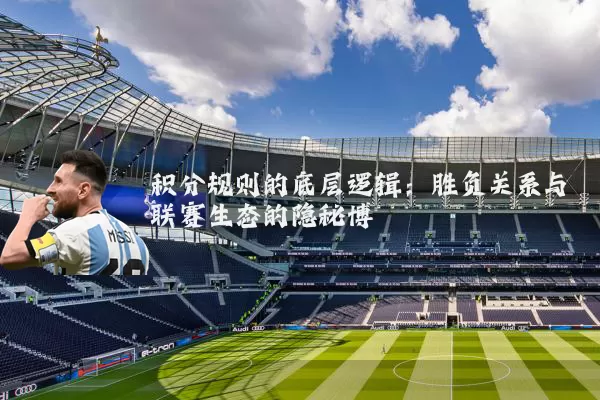 积分规则的底层逻辑:胜负关系与联赛生态的隐秘博弈