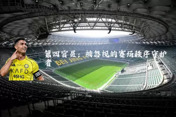 第四官员：被忽视的赛场秩序守护者