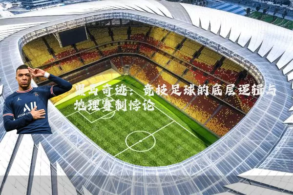 黑马奇迹：竞技足球的底层逻辑与地理赛制悖论