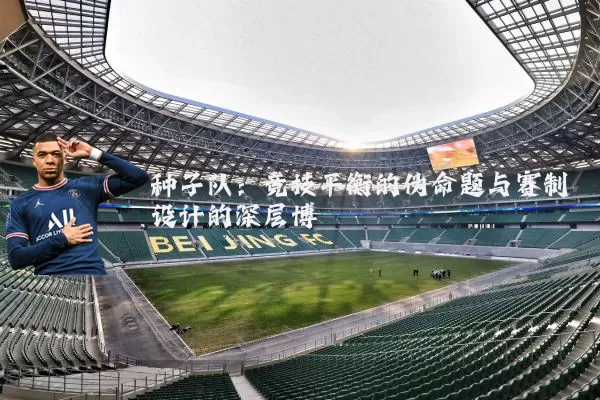 种子队：竞技平衡的伪命题与赛制设计的深层博弈