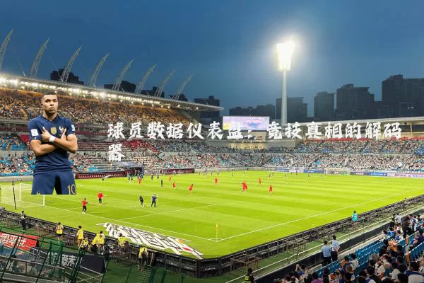 球员数据仪表盘:竞技真相的解码器