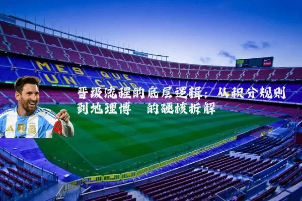 晋级流程的底层逻辑:从积分规则到地理博弈的硬核拆解