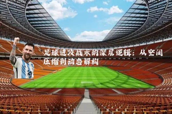 足球进攻战术的深层逻辑：从空间压缩到动态解构