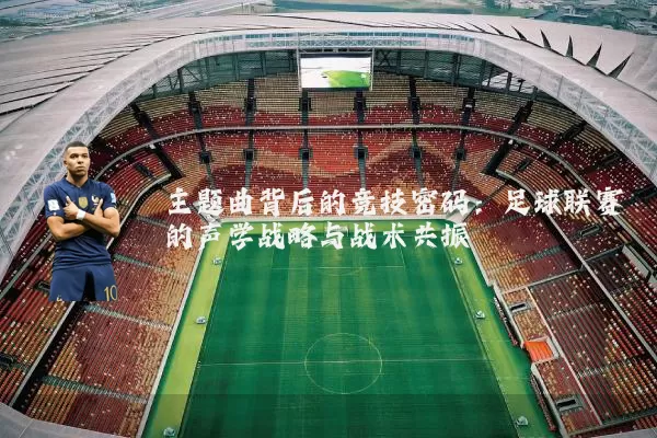 主题曲背后的竞技密码:足球联赛的声学战略与战术共振