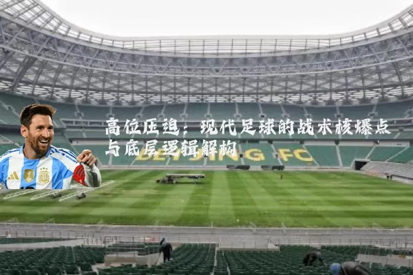 高位压迫:现代足球的战术核爆点与底层逻辑解构