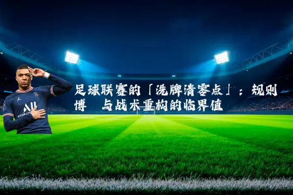 足球联赛的「洗牌清零点」:规则博弈与战术重构的临界值