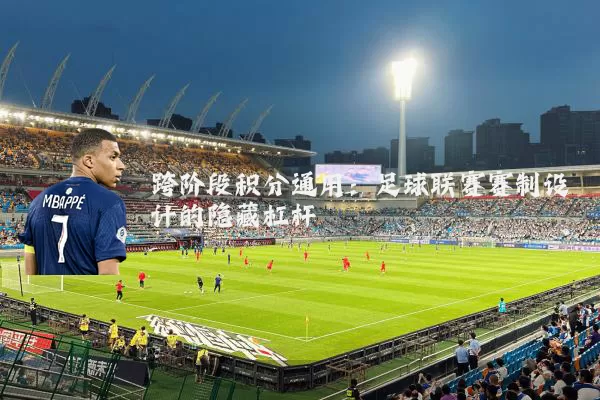 跨阶段积分通用：足球联赛赛制设计的隐藏杠杆