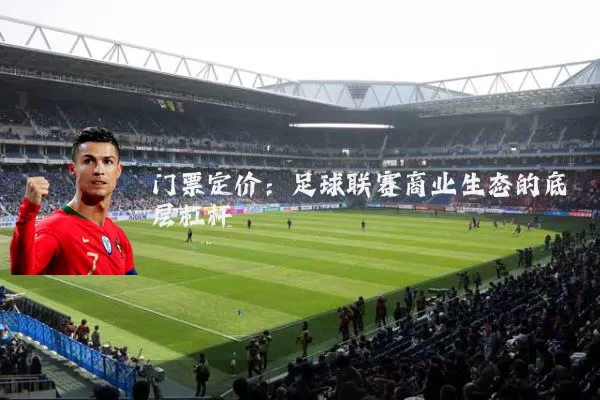 门票定价:足球联赛商业生态的底层杠杆