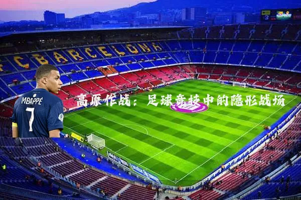 高原作战：足球竞技中的隐形战场